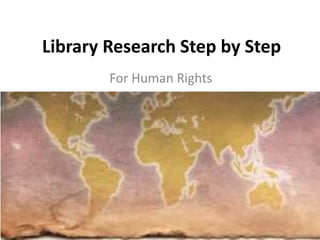 Library Research Step by Step
For Human Rights
 