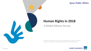 © 2018 Ipsos 1
Human Rights in 2018
A Global Advisor Survey
© 2018 Ipsos. All rights reserved. Contains Ipsos' Confidential and Proprietary information
and may not be disclosed or reproduced without the prior written consent of Ipsos.
 