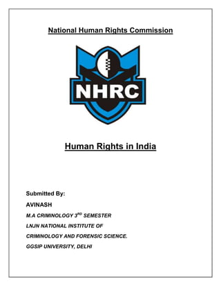 National Human Rights Commission

Human Rights in India

Submitted By:
AVINASH
M.A CRIMINOLOGY 3RD SEMESTER
LNJN NATIONAL INSTITUTE OF
CRIMINOLOGY AND FORENSIC SCIENCE.
GGSIP UNIVERSITY, DELHI

 