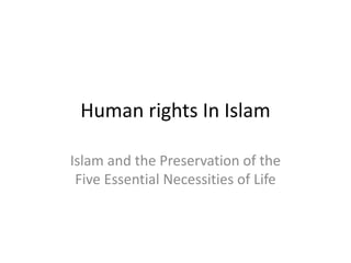 Human rights In Islam
Islam and the Preservation of the
Five Essential Necessities of Life
 
