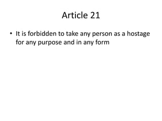 Article 21
• It is forbidden to take any person as a hostage
for any purpose and in any form
 