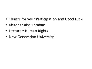 • Thanks for your Participation and Good Luck
• Khaddar Abdi Ibrahim
• Lecturer: Human Rights
• New Generation University
 