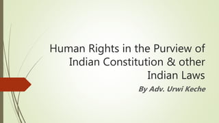 Human Rights in the Purview of
Indian Constitution & other
Indian Laws
By Adv. Urwi Keche
 