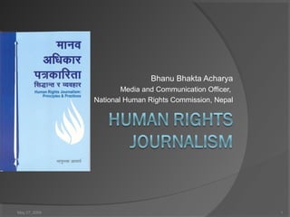 Bhanu Bhakta Acharya
                       Media and Communication Officer,
               National Human Rights Commission, Nepal




May 27, 2009                                              1
 