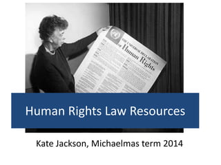 Human Rights Law Resources
Kate Jackson, Michaelmas term 2015
 