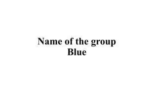 Name of the group
Blue
 