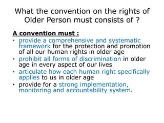 Purpose and Focus of Conventions on
the Rights of the Older Persons
• The proposed Convention on the Rights of the
Older P...