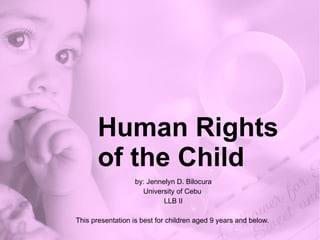 Human Rights of the Child by: Jennelyn D. Bilocura University of Cebu  LLB II This presentation is best for children aged 9 years and below.  