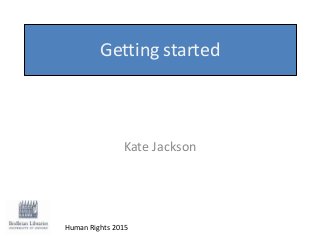 Getting started
Kate Jackson
Human Rights 2015
 