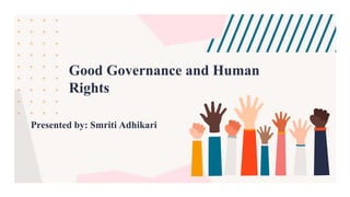 Good Governance and Human
Rights
Presented by: Smriti Adhikari
 
