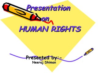 Presented by:-Presented by:-
Neeraj DhimanNeeraj Dhiman
PresentationPresentation
onon
HUMAN RIGHTSHUMAN RIGHTS
 