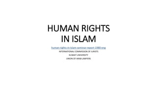 HUMAN RIGHTS
IN ISLAM
human-rights-in-Islam-seminar-report-1980-eng
INTERNATIONAL COMMISSION OF JURISTS
KUWAIT UNIVERSITY
UNION OF ARAB LAWYERS
 