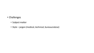• Challenges
• Subject matter
• Style – jargon (medical, technical, bureaucratese)
 