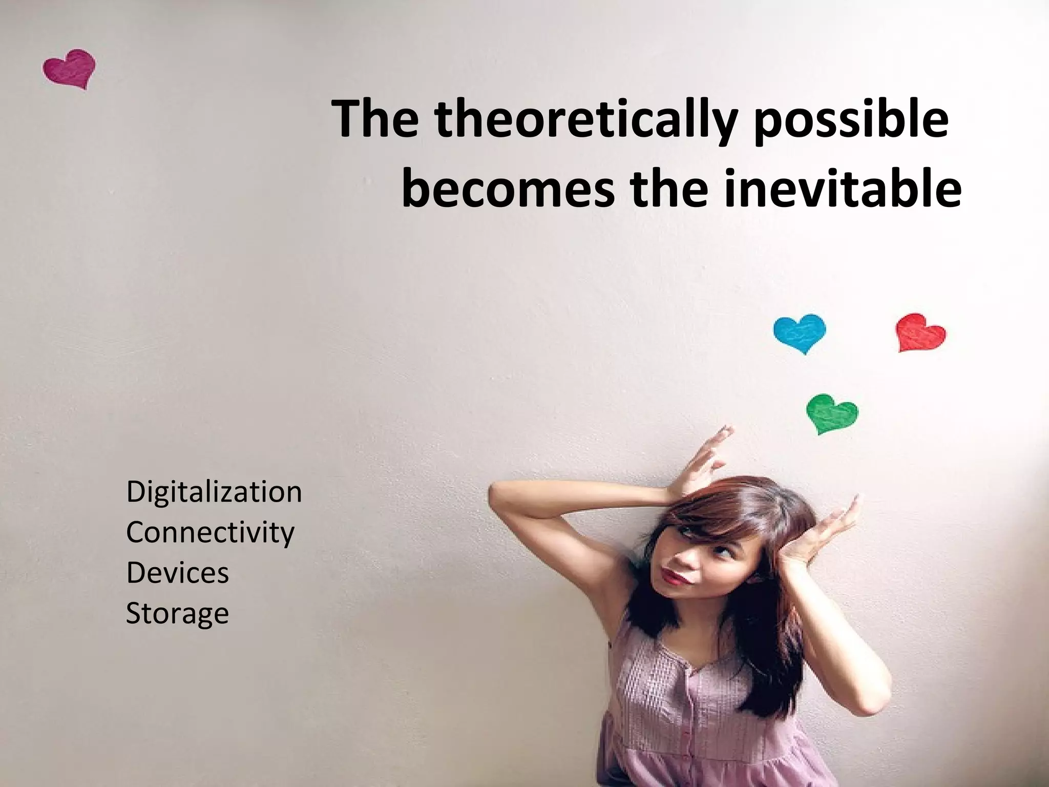 The theoretically possible
                   becomes the inevitable




Digitalization
Connectivity
Devices
Storage
 