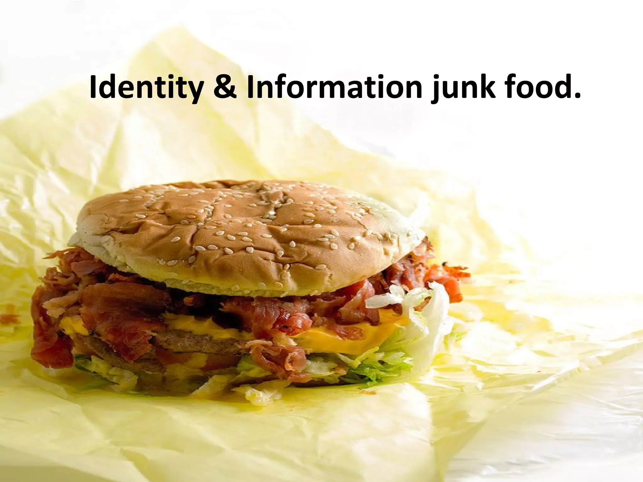 Identity & Information junk food.
 
