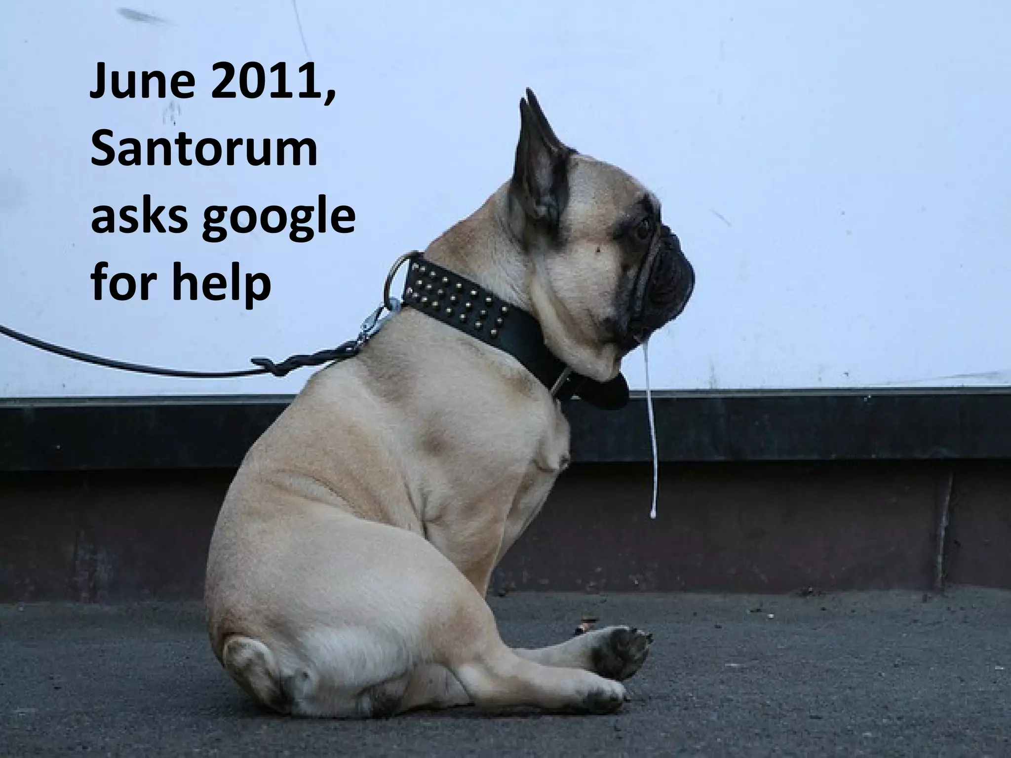 June 2011,
Santorum
asks google
for help
 