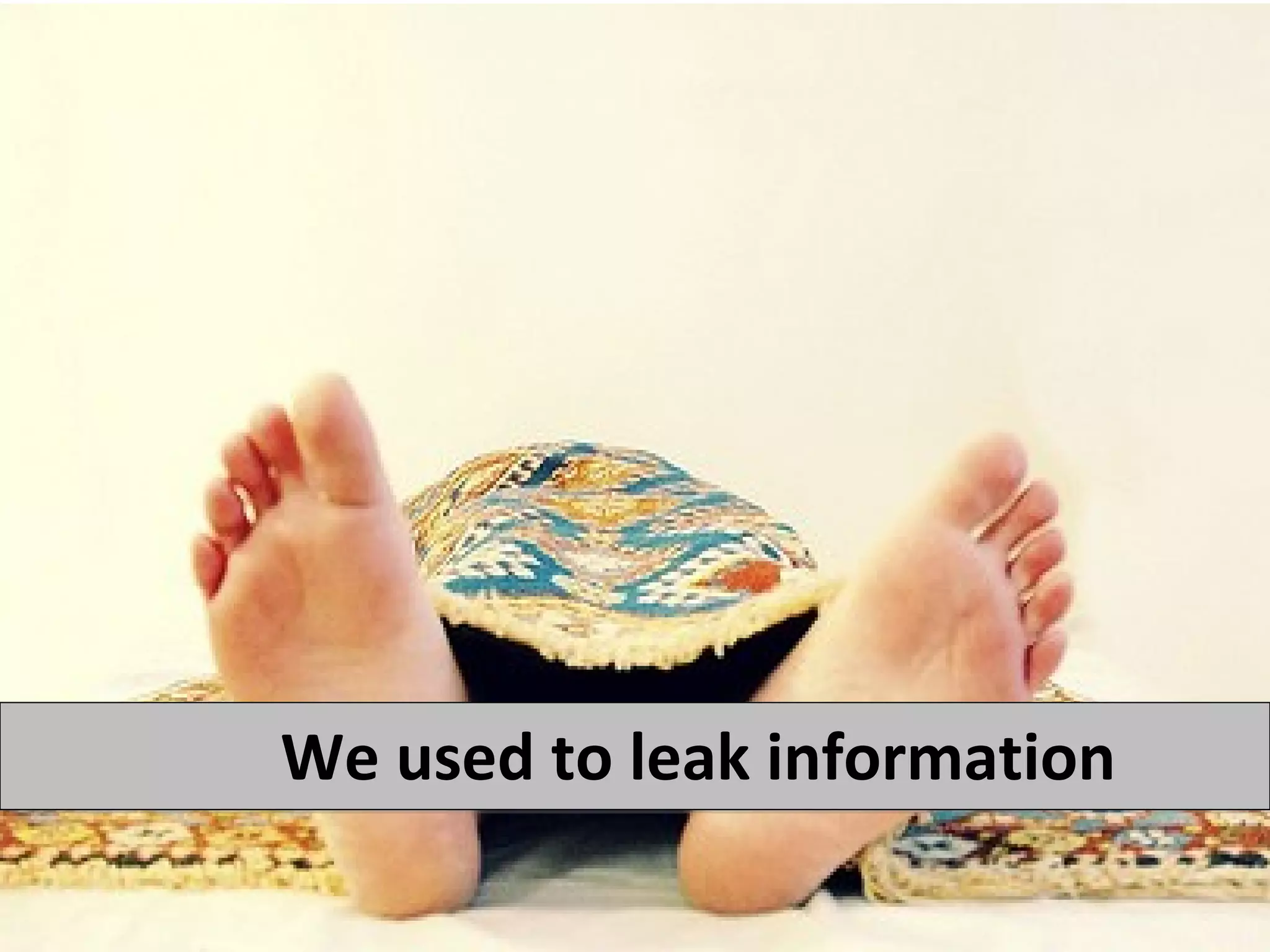 We used to leak information
 