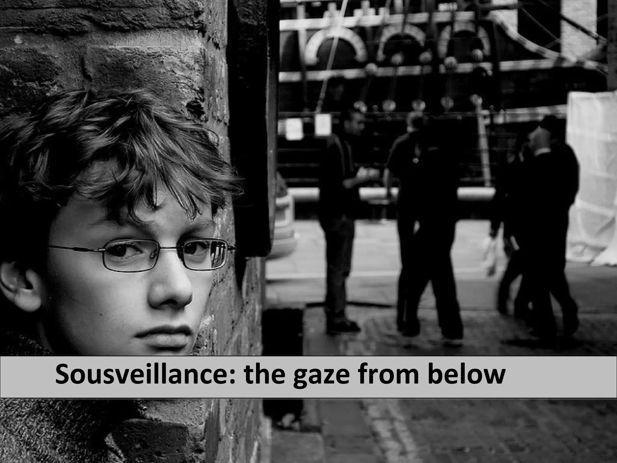 Sousveillance: the gaze from below
 