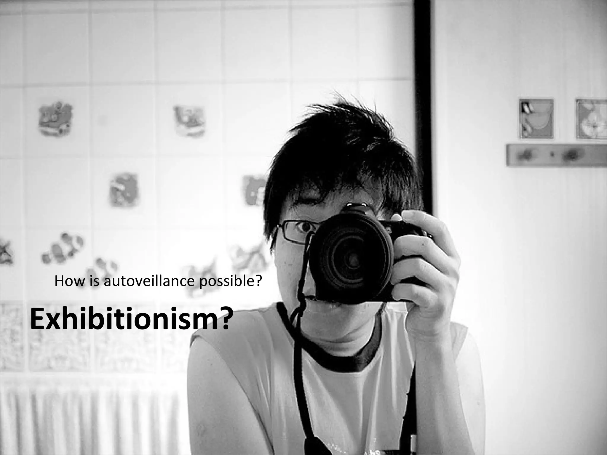 How is autoveillance possible?

Exhibitionism?
 