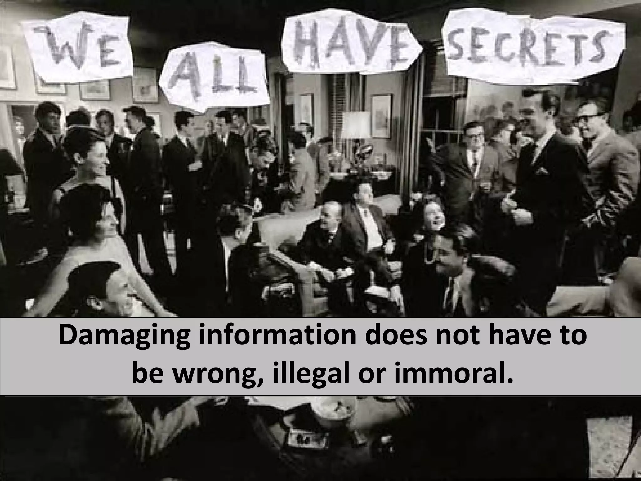 Damaging information does not have to
    be wrong, illegal or immoral.
 