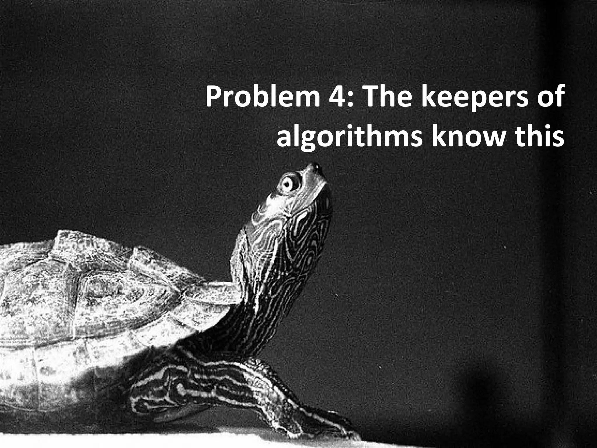 Problem 4: The keepers of
     algorithms know this
 