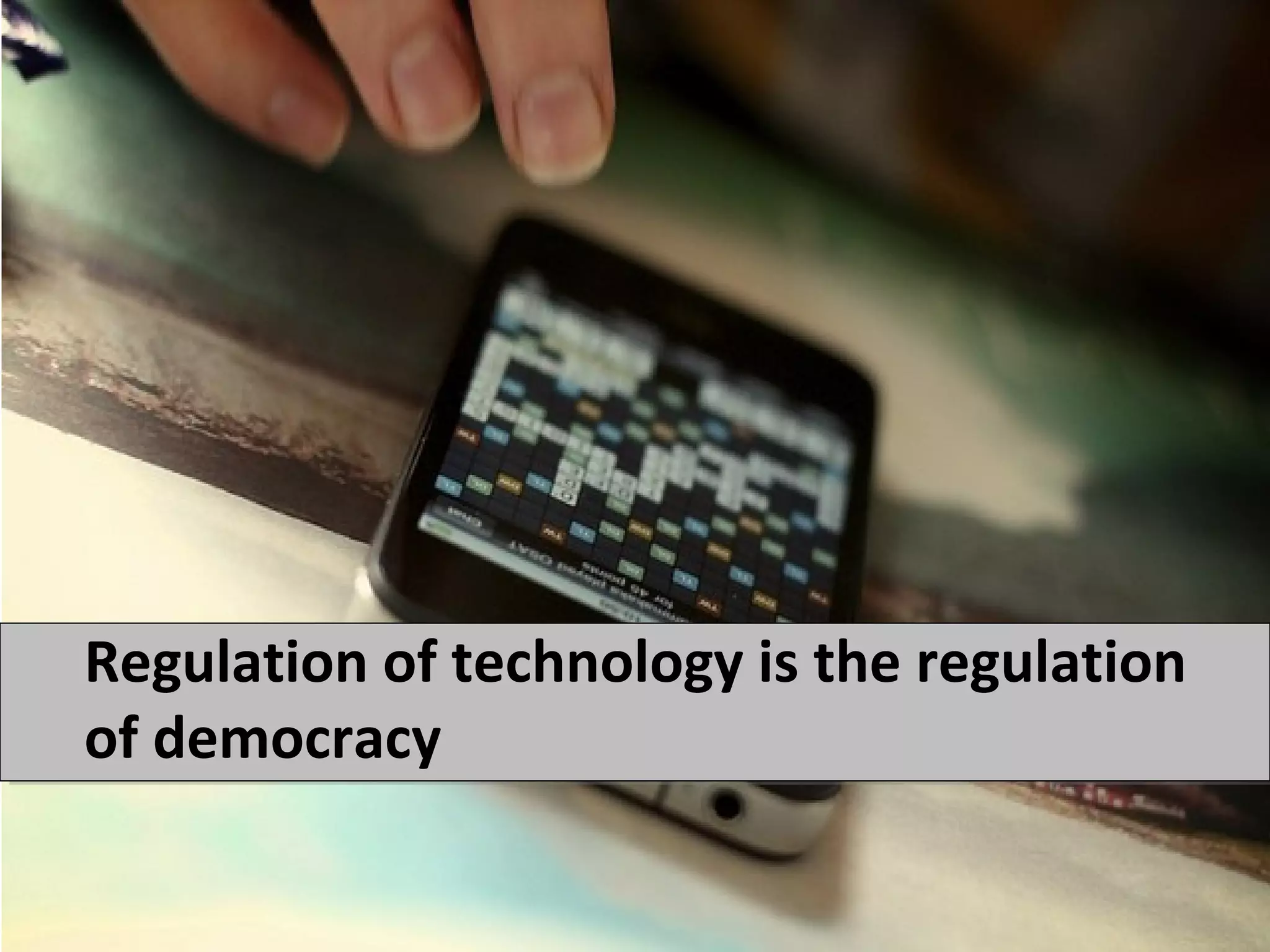 Regulation of technology is the regulation
of democracy
 