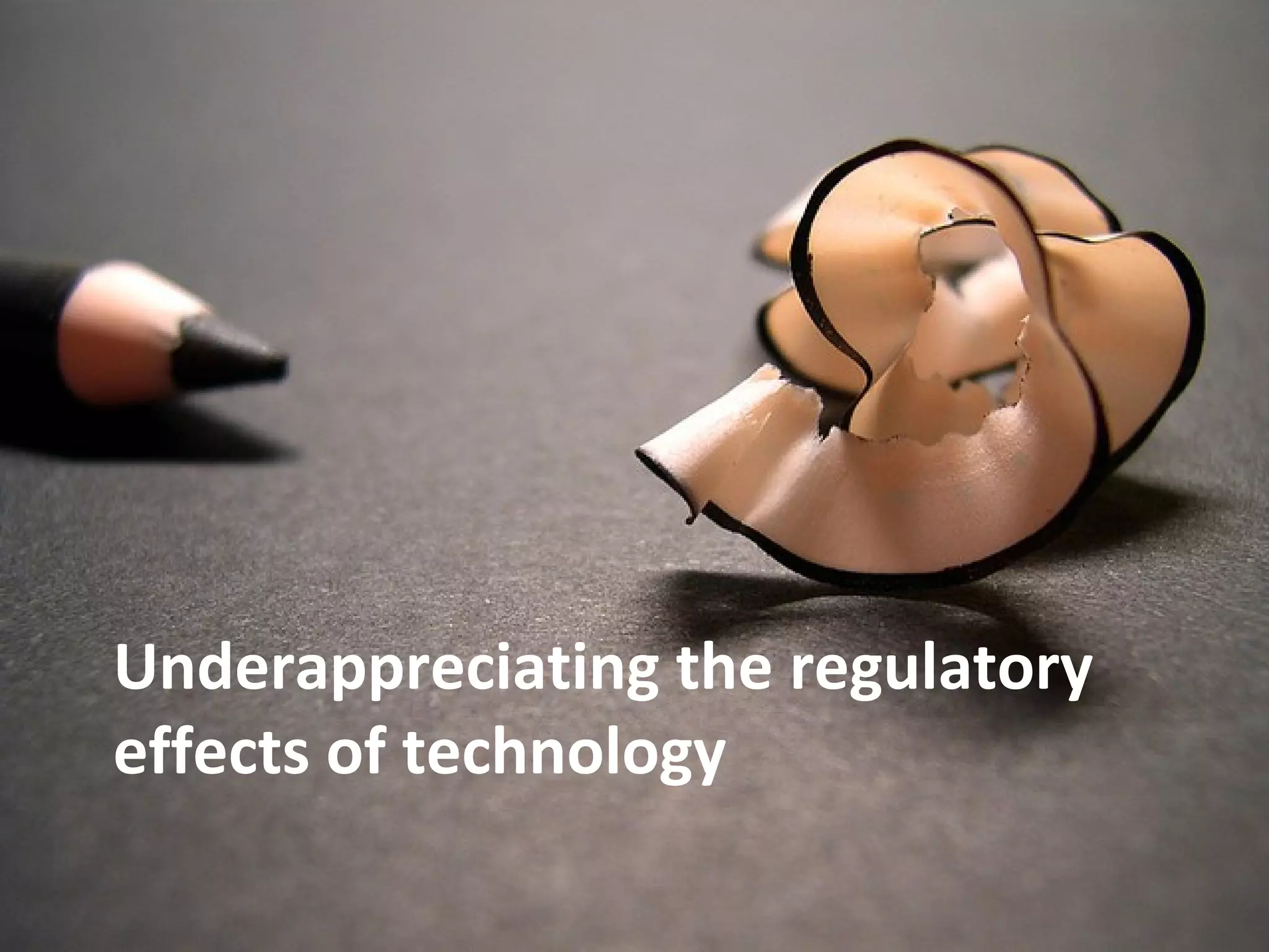 Underappreciating the regulatory
effects of technology
 