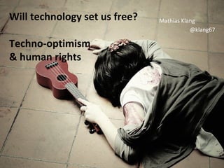 Will technology set us free?   Mathias Klang
                                          @klang67

Techno-optimism
& human rights
 