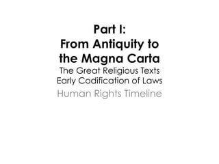 Part I:
From Antiquity to
the Magna Carta
 The Great Religious Texts
Early Codification of Laws
Human Rights Timeline
 