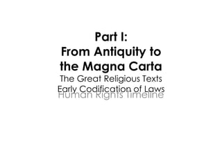 Part I:
From Antiquity to
the Magna Carta
 The Great Religious Texts
Early Codification of Laws
Human Rights Timeline
             
 
