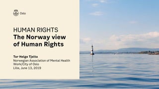 HUMAN RIGHTS
The Norway view
of Human Rights
Tor Helge Tjelta
Norwegian Association of Mental Health
Work/City of Oslo
Lille, June 13, 2019
 