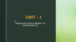 z
ORIGIN AND DEVELOPMENT OF
HUMAN RIGHTS
UNIT - 1
 