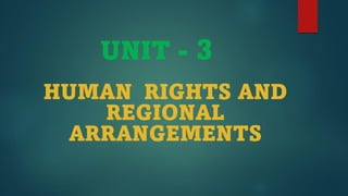 UNIT - 3
HUMAN RIGHTS AND
REGIONAL
ARRANGEMENTS
 