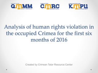 Analysis of human rights violation in
the occupied Crimea for the first six
months of 2016
Created by Crimean Tatar Resource Center
 