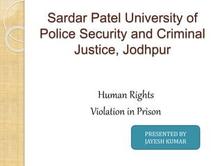 Sardar Patel University of
Police Security and Criminal
Justice, Jodhpur
Human Rights
Violation in Prison
PRESENTED BY
JAYESH KUMAR
 