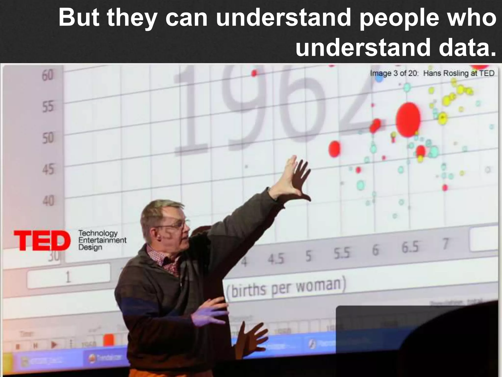 But they can understand people who
understand data.