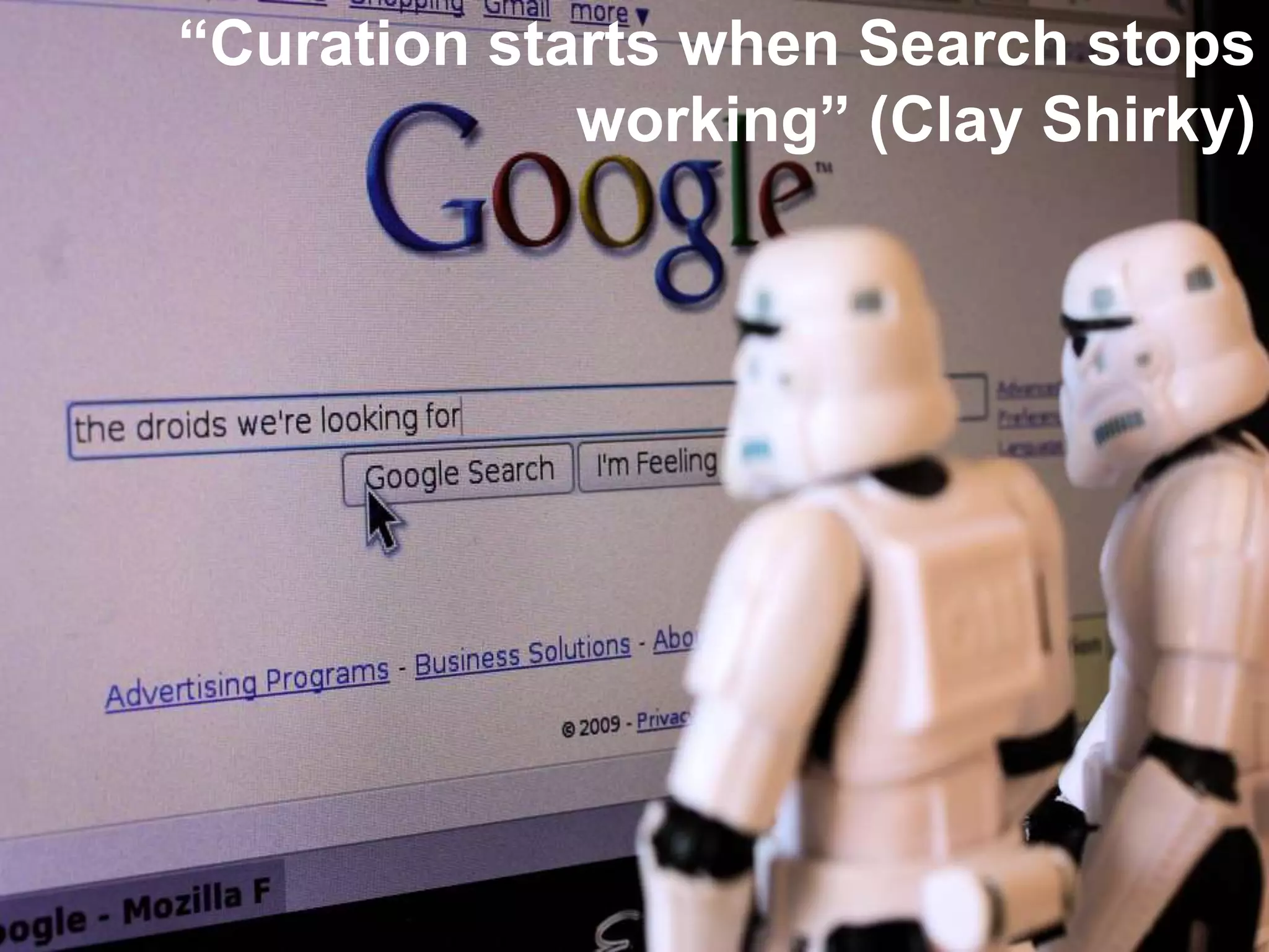 “Curation starts when Search stops
working” (Clay Shirky)