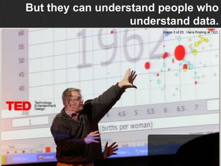 But they can understand people who
                   understand data.
 