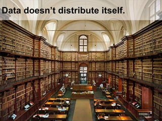 Data doesn’t distribute itself.
 