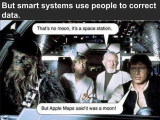 But smart systems use people to correct
data.
 