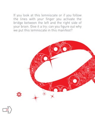 If you look at this lemniscate or if you follow
     the lines with your finger you activate the
     bridge between the left and the right side of
     your brain. Give it a try: can you figure out why
     we put this lemniscate in this manifest?




20
 