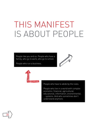 This manifest
     is about people

     People like you and us. People who have a
     family, who go to work, who go to school.

     People who run a business.




                                  People who have to abide by the rules.

                                  People who live in a world with complex
                                  economic, financial, agricultural,
                                  educational, information, environmental,
                                  … systems. And who sometimes don’t
                                  understand anymore.




30
 
