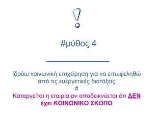 Ιδρύω κοινωνική επιχείρηση για να επωφεληθώ
από τις ευεργετικές διατάξεις
#
Καταργείται η εταιρία αν αποδεικνύεται ότι ΔΕΝ
έχει ΚΟΙΝΩΝΙΚΟ ΣΚΟΠΟ
#μύθος 4
 