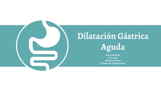 Maria Gallardo
6-721-2435
Décimo semestre
Cátedra de cirugía general
Dilatación Gástrica
Aguda
 