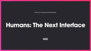 SXSW 2018 PANELPICKER P ROPOSAL
Humans: The Next Interface
 