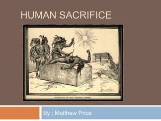 HUMAN SACRIFICE




   By : Matthew Price
 