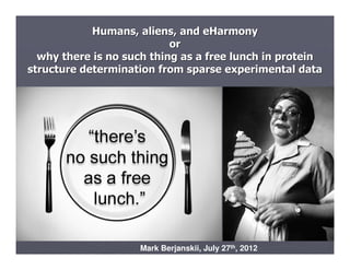 Humans, aliens, and eHarmony
                           or
  why there is no such thing as a free lunch in protein
structure determination from sparse experimental data




                    Mark Berjanskii, July 27th, 2012
 