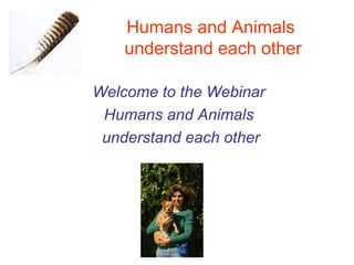 Humans and Animals
    understand each other

Welcome to the Webinar
 Humans and Animals
 understand each other
 
