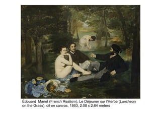 Édouard Manet (French Realism), Le Déjeuner sur l'Herbe (Luncheon
on the Grass), oil on canvas, 1863, 2.08 x 2.64 meters
 
