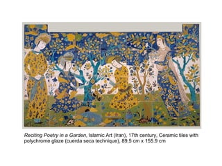 Reciting Poetry in a Garden, Islamic Art (Iran), 17th century, Ceramic tiles with
polychrome glaze (cuerda seca technique), 89.5 cm x 155.9 cm
 